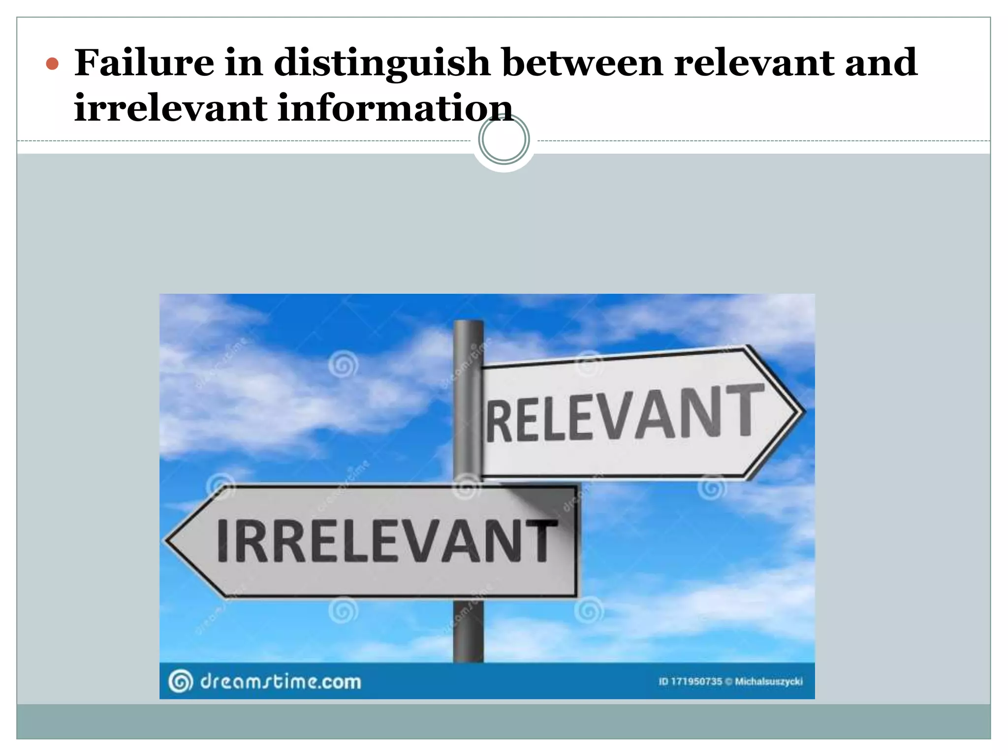  Failure in distinguish between relevant and
irrelevant information
 