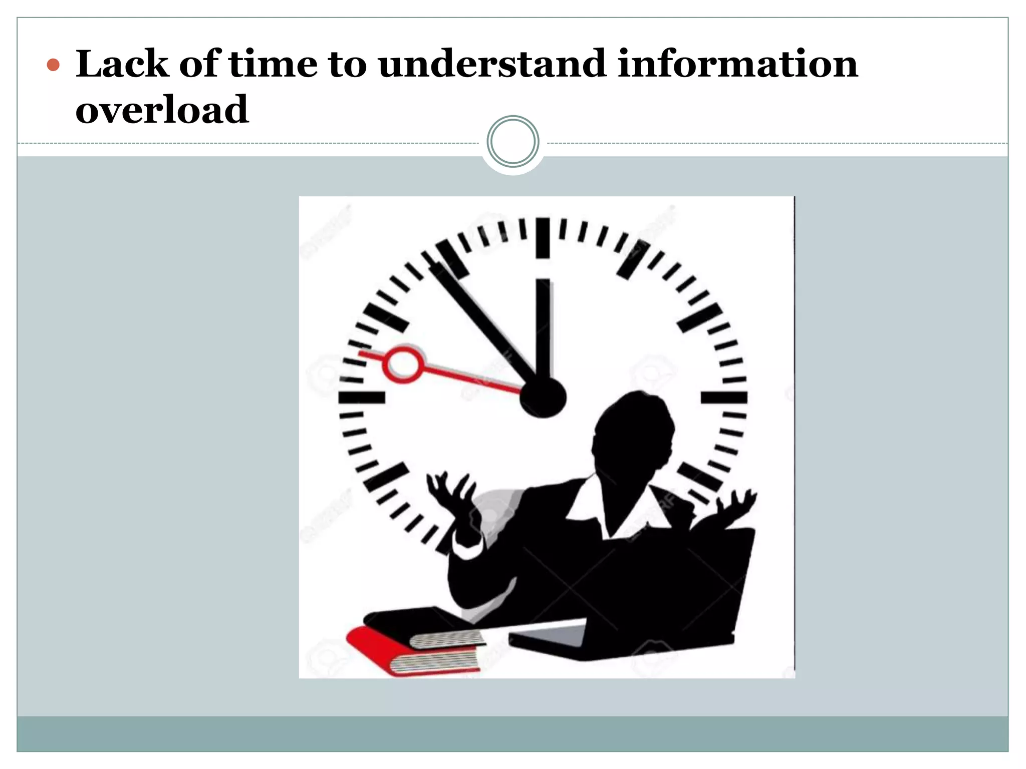  Lack of time to understand information
overload
 