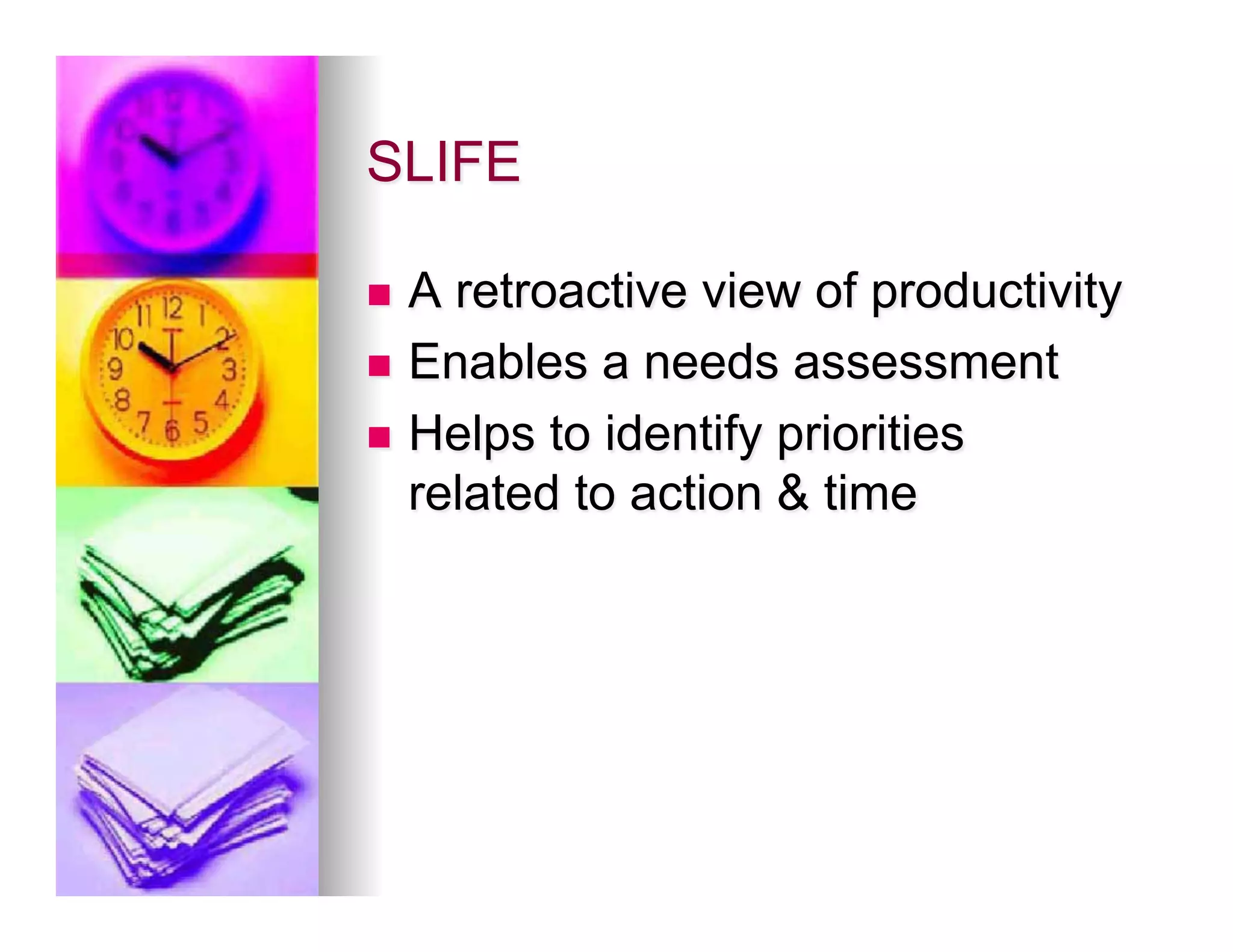 SLIFE

n  A retroactive view of productivity
n  Enables a needs assessment

n  Helps to identify priorities
    related to action & time
 