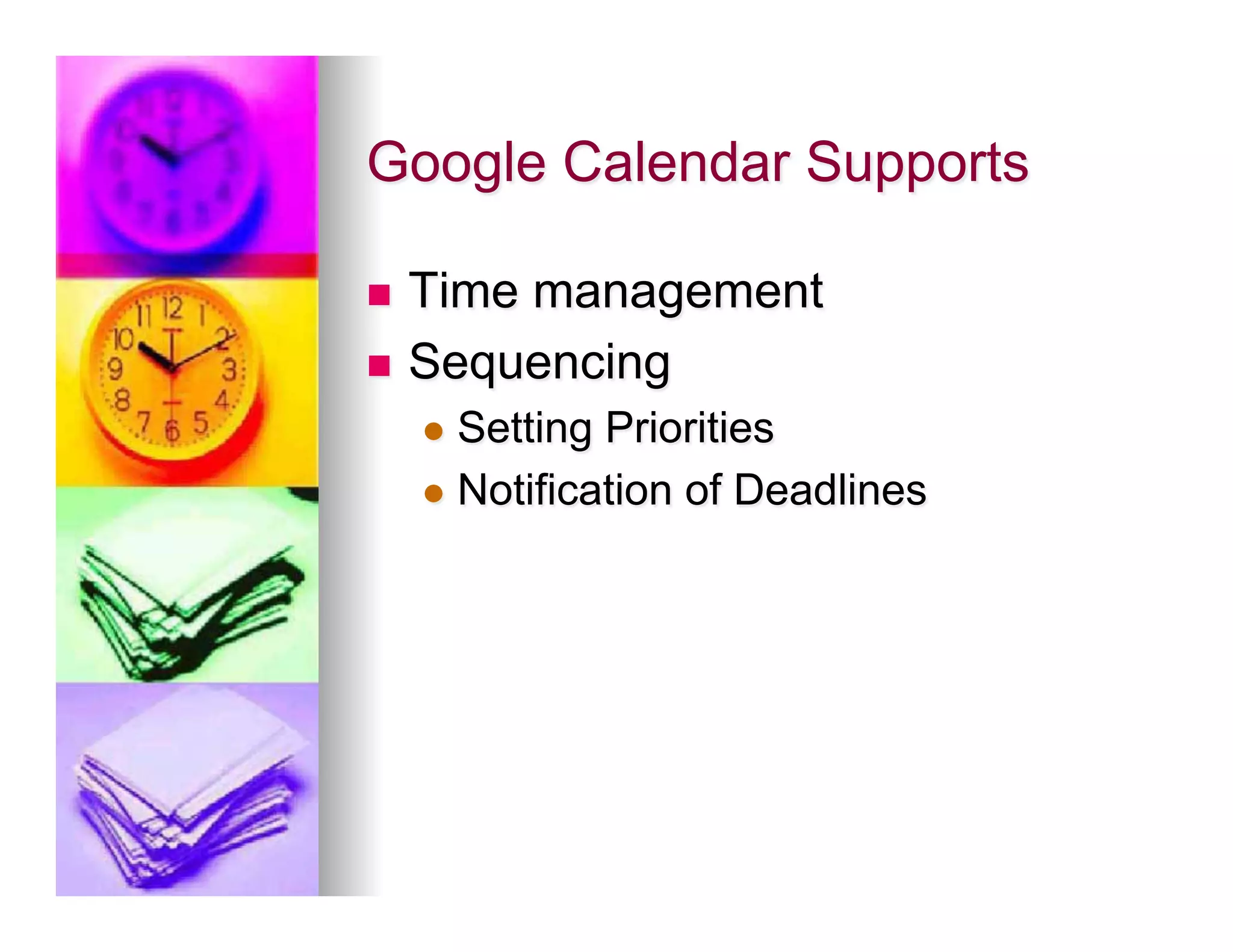 Google Calendar Supports

n  Time management
n  Sequencing
      l  Setting Priorities
      l  Notification of Deadlines
 