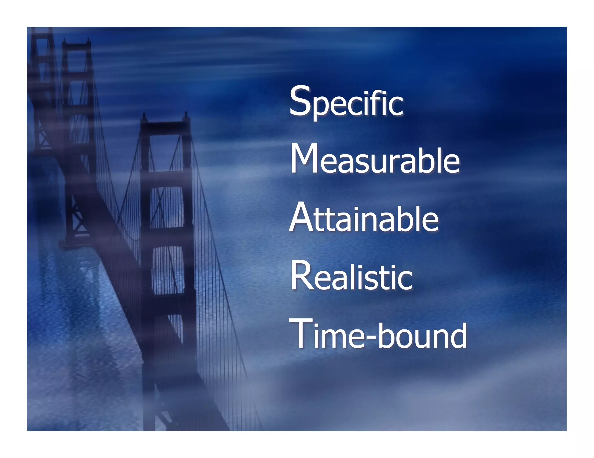Specific
Measurable
Attainable
Realistic
Time-bound
 