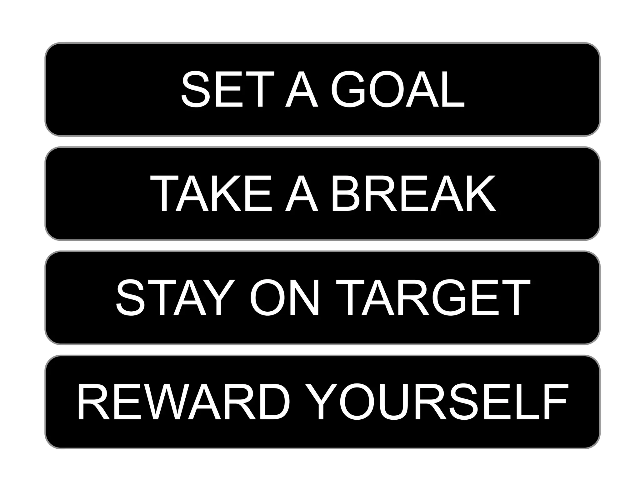SET A GOAL

  TAKE A BREAK

 STAY ON TARGET

REWARD YOURSELF
 
