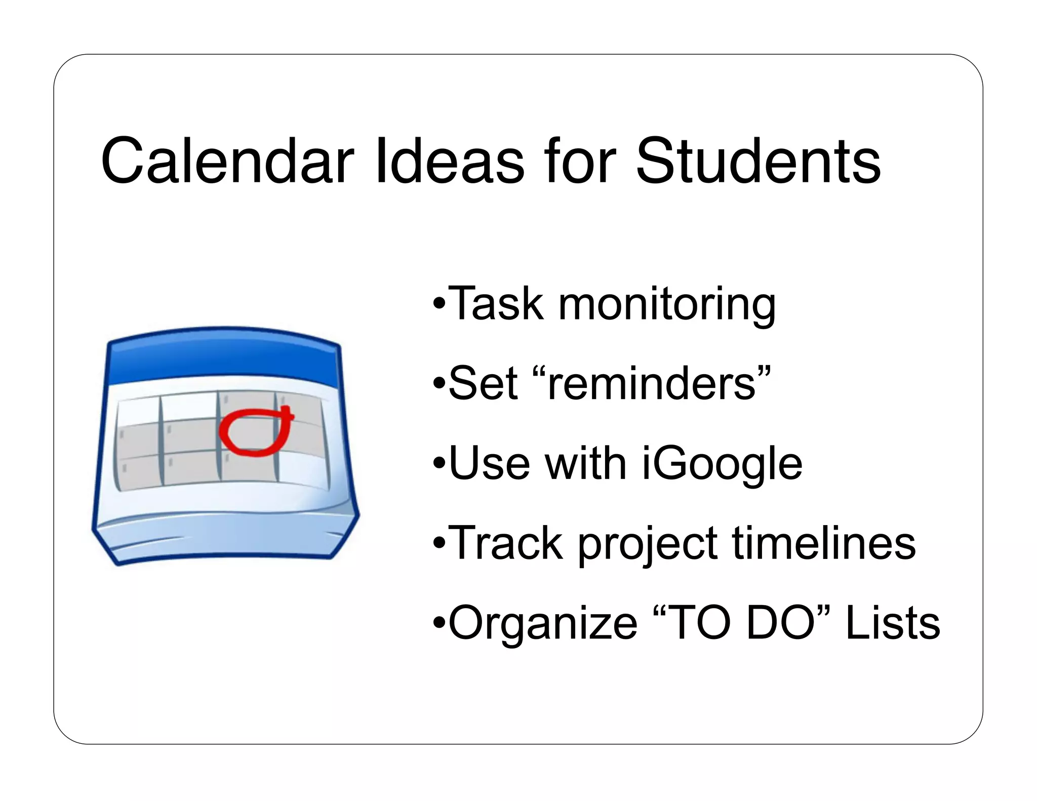 Calendar Ideas for Students"

           • Task monitoring
           • Set “reminders”
           • Use with iGoogle
           • Track project timelines
           • Organize “TO DO” Lists
 
