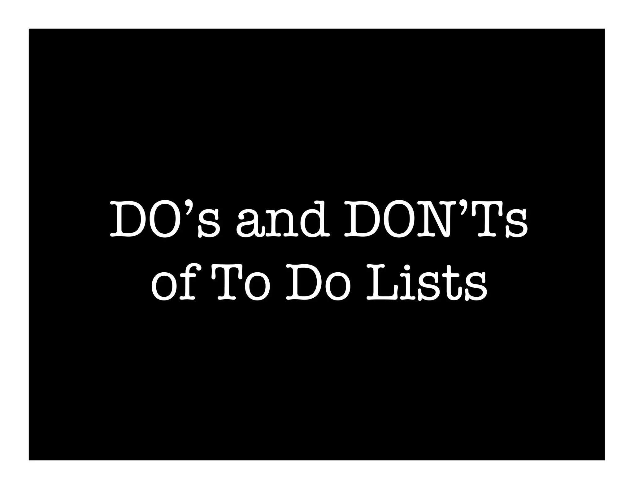 DO’s and DON’Ts
 of To Do Lists
 