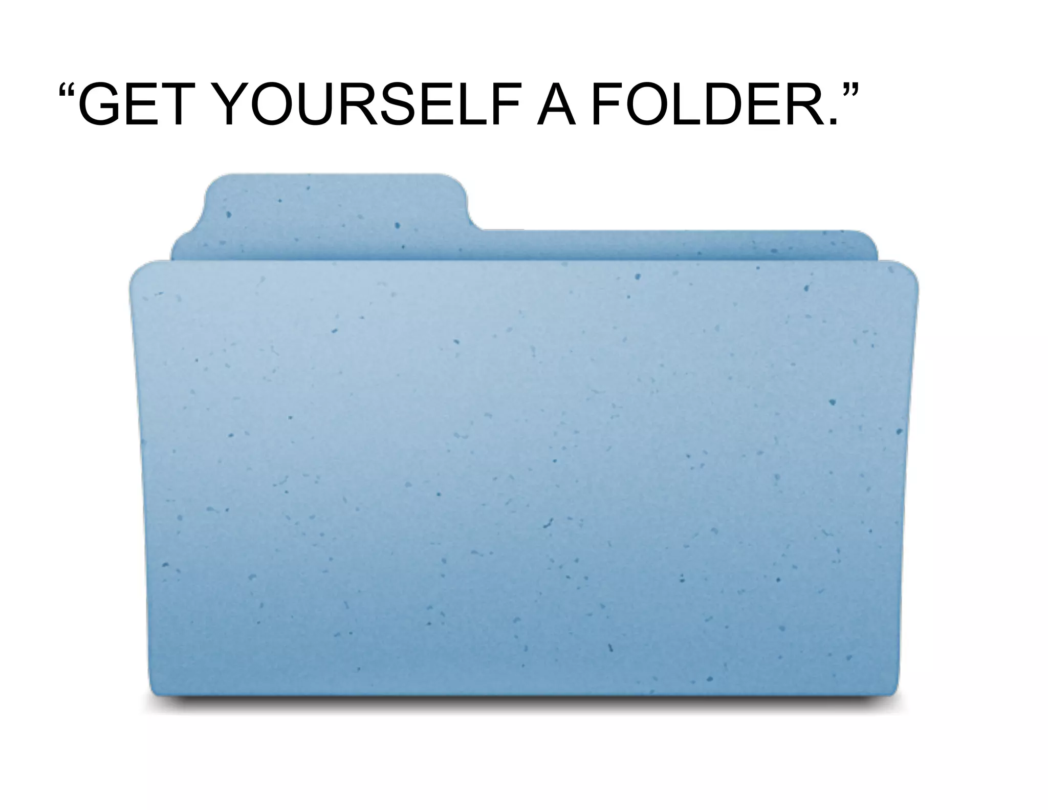 “GET YOURSELF A FOLDER.”
 