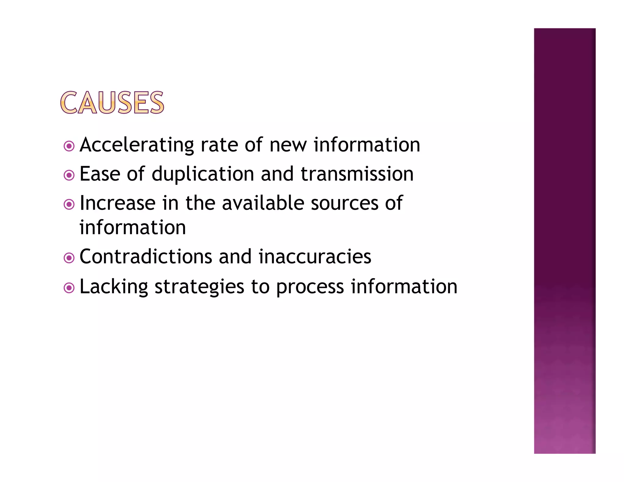 ž  Accelerating  rate of new information
ž  Ease of duplication and transmission
ž  Increase in the available sources of
    information
ž  Contradictions and inaccuracies

ž  Lacking strategies to process information
 