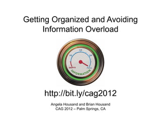 Getting Organized and Avoiding
     Information Overload




     http://bit.ly/cag2012
       Angela Housand and Brian Housand
         CAG 2012 – Palm Springs, CA
 