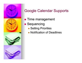 Google Calendar Supports

n  Time management
n  Sequencing
      l  Setting Priorities
      l  Notification of Deadlines
 