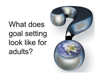 What does
goal setting
look like for
adults?
 