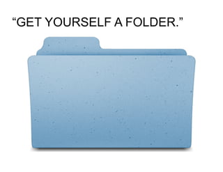 “GET YOURSELF A FOLDER.”
 