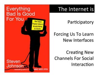 The	
  Internet	
  is	
  

       Par?cipatory	
  
                            	
  
Forcing	
  Us	
  To	
  Learn	
  
    New	
  Interfaces	
  
                            	
  
      Crea?ng	
  New	
  
Channels	
  For	
  Social	
  
           Interac?on	
  
 