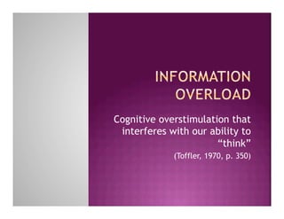 Cognitive overstimulation that
 interferes with our ability to
                       “think”
             (Toffler, 1970, p. 350)
 