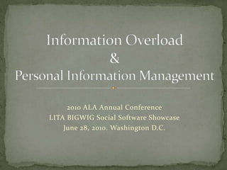 2010 ALA Annual Conference LITA BIGWIG Social Software Showcase  June 28, 2010. Washington D.C. Information Overload &Personal Information Management 