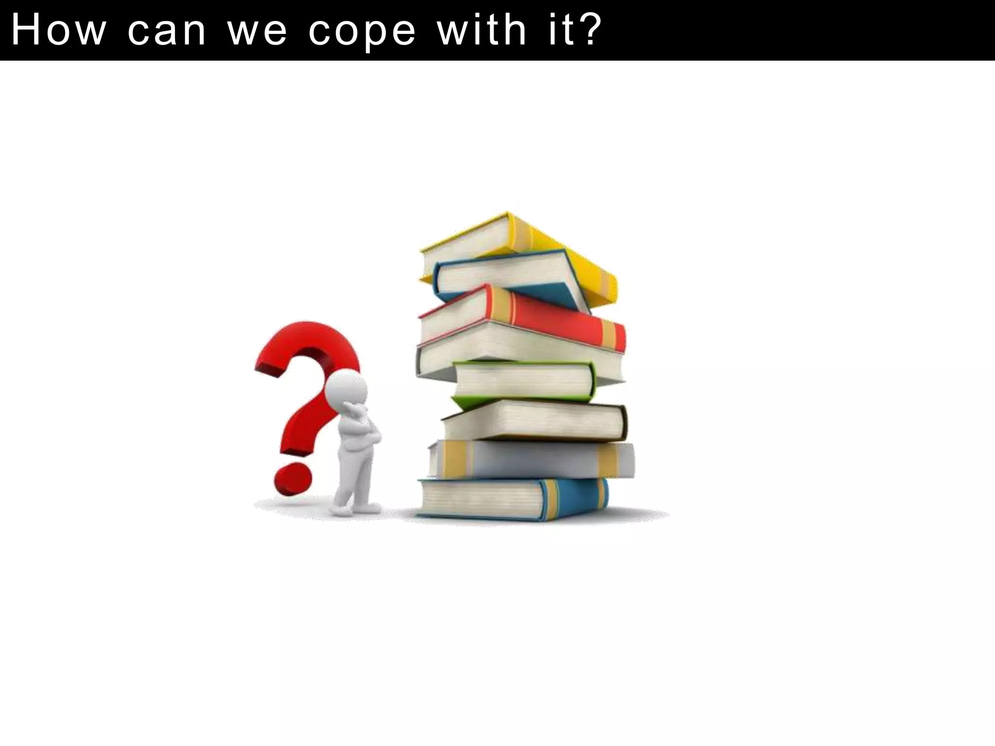 How can we cope with it?
 