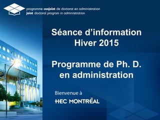 Séance d’information
Hiver 2015
Programme de Ph. D.
en administration
 