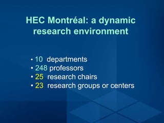 HEC Montréal: a dynamic
research environment
• 10 departments
• 248 professors
• 25 research chairs
• 23 research groups or centers
 