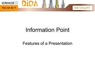 Information Point

Features of a Presentation
 