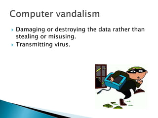  Damaging or destroying the data rather than
stealing or misusing.
 Transmitting virus.
 