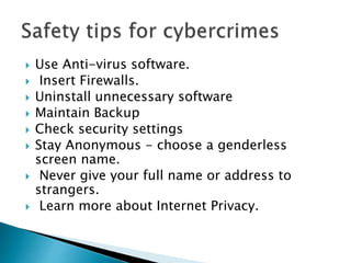  Use Anti-virus software.
 Insert Firewalls.
 Uninstall unnecessary software
 Maintain Backup
 Check security settings
 Stay Anonymous - choose a genderless
screen name.
 Never give your full name or address to
strangers.
 Learn more about Internet Privacy.
 