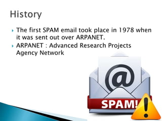  The first SPAM email took place in 1978 when
it was sent out over ARPANET.
 ARPANET : Advanced Research Projects
Agency Network
 