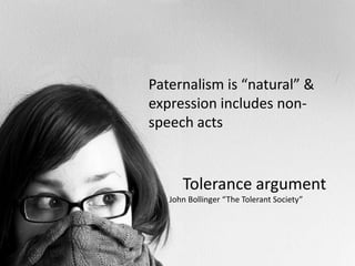 Tolerance argumentPaternalism is “natural” & expression includes non-speech actsJohn Bollinger “The Tolerant Society”