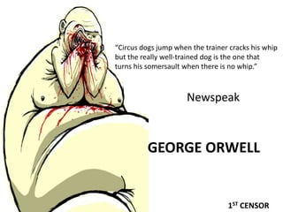 George Orwell“Circus dogs jump when the trainer cracks his whip but the really well-trained dog is the one that turns his somersault when there is no whip.”Newspeak1st censor