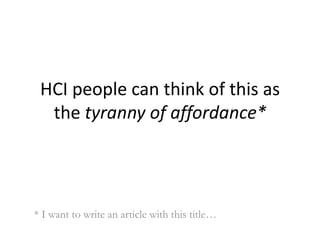 HCI people can think of this as the tyranny of affordance** I want to write an article with this title…