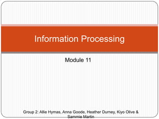 Module 11 Information Processing Group 2: Allie Hymas, Anna Goode, Heather Durney, Kiyo Olive & Sammie Martin 