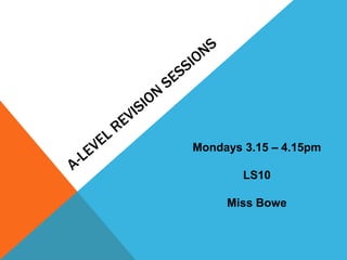 A-Level Revision sessions Mondays 3.15 – 4.15pm LS10 Miss Bowe 