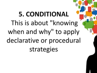 5. CONDITIONAL
This is about "knowing
when and why" to apply
declarative or procedural
strategies
 
