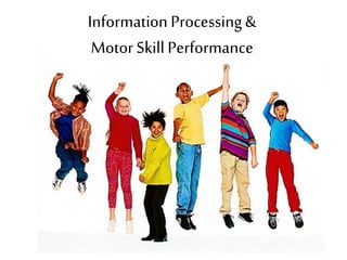 Information Processing &
Motor Skill Performance
 