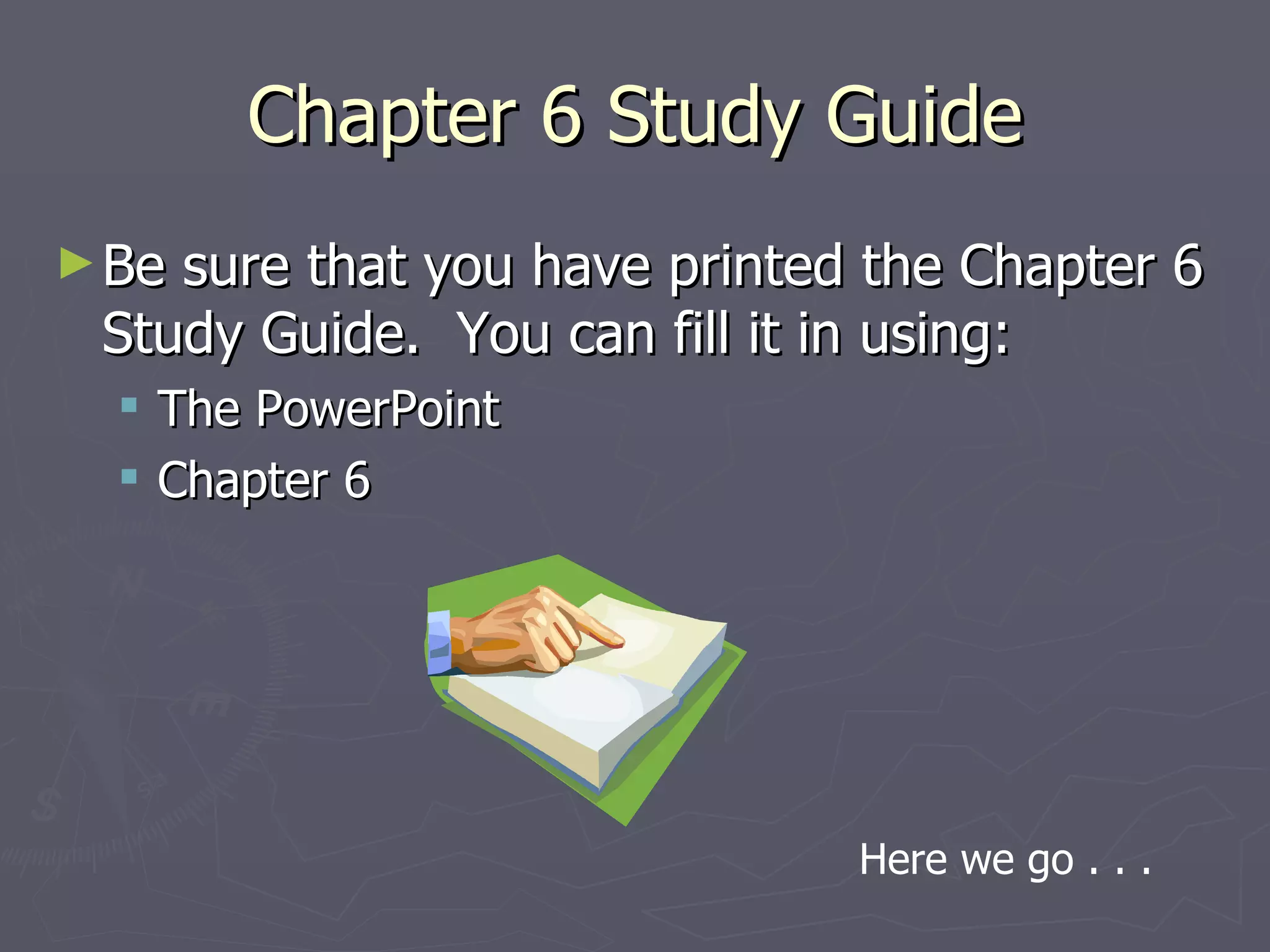 Chapter 6 Study Guide
► Besure that you have printed the Chapter 6
 Study Guide. You can fill it in using:
   The PowerPoint
   Chapter 6




                              Here we go . . .
 