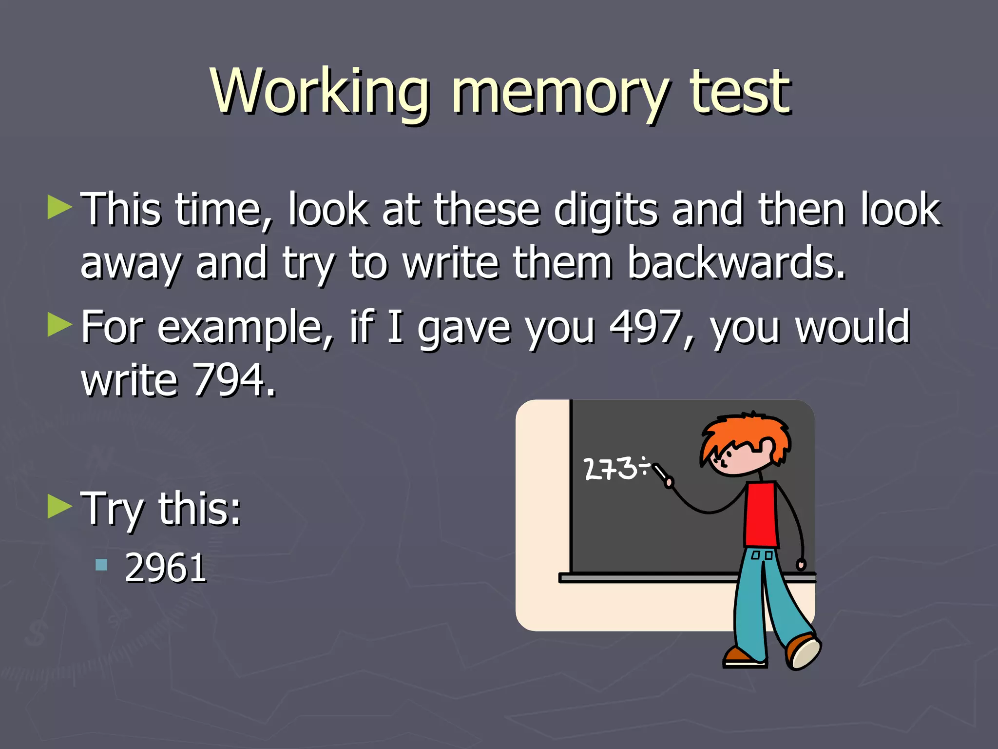 Working memory test
► This time, look at these digits and then look
  away and try to write them backwards.
► For example, if I gave you 497, you would
  write 794.

► Try   this:
   2961
 
