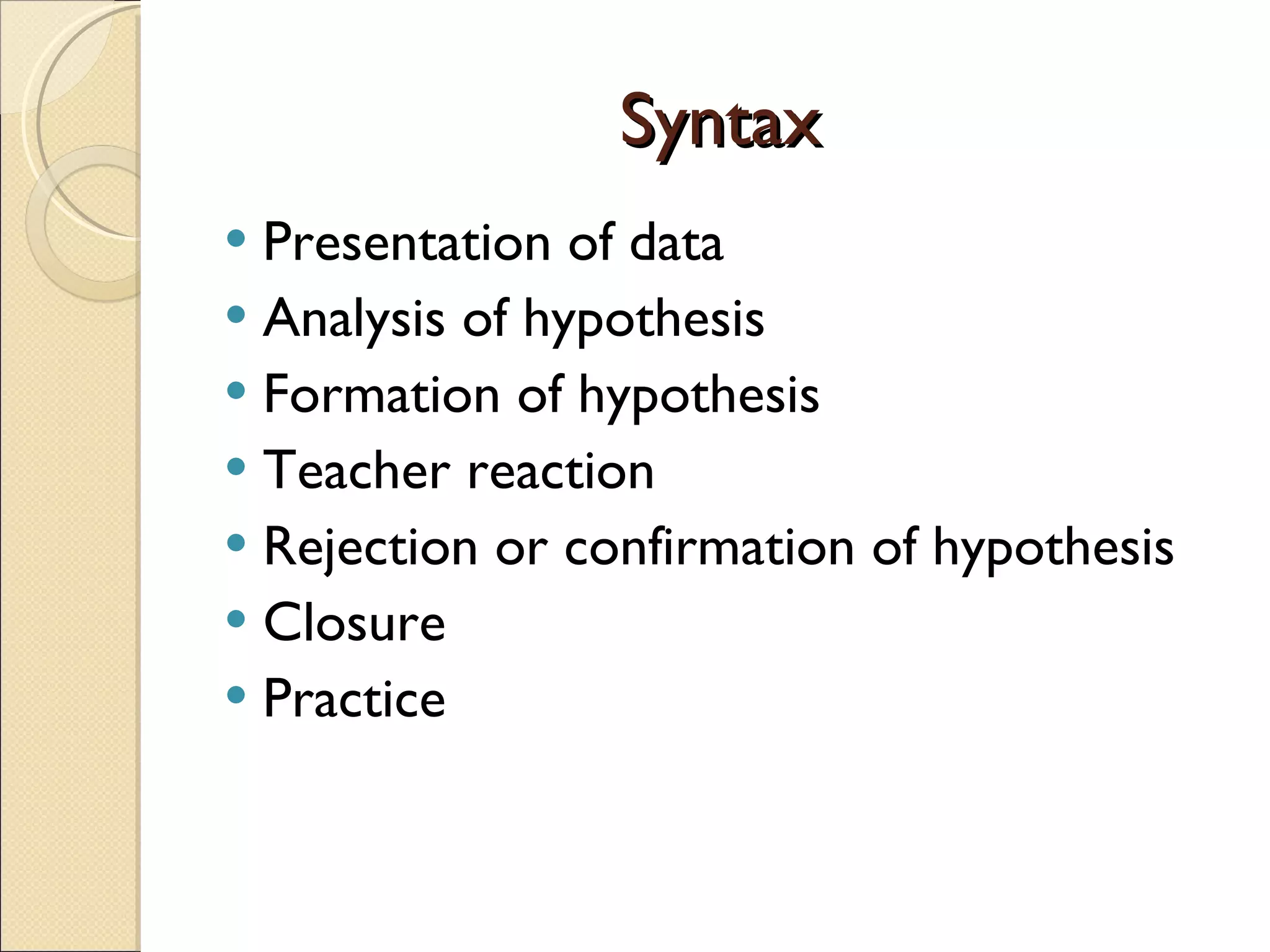 Syntax Presentation of data Analysis of hypothesis Formation of hypothesis Teacher reaction Rejection or confirmation of hypothesis Closure Practice 