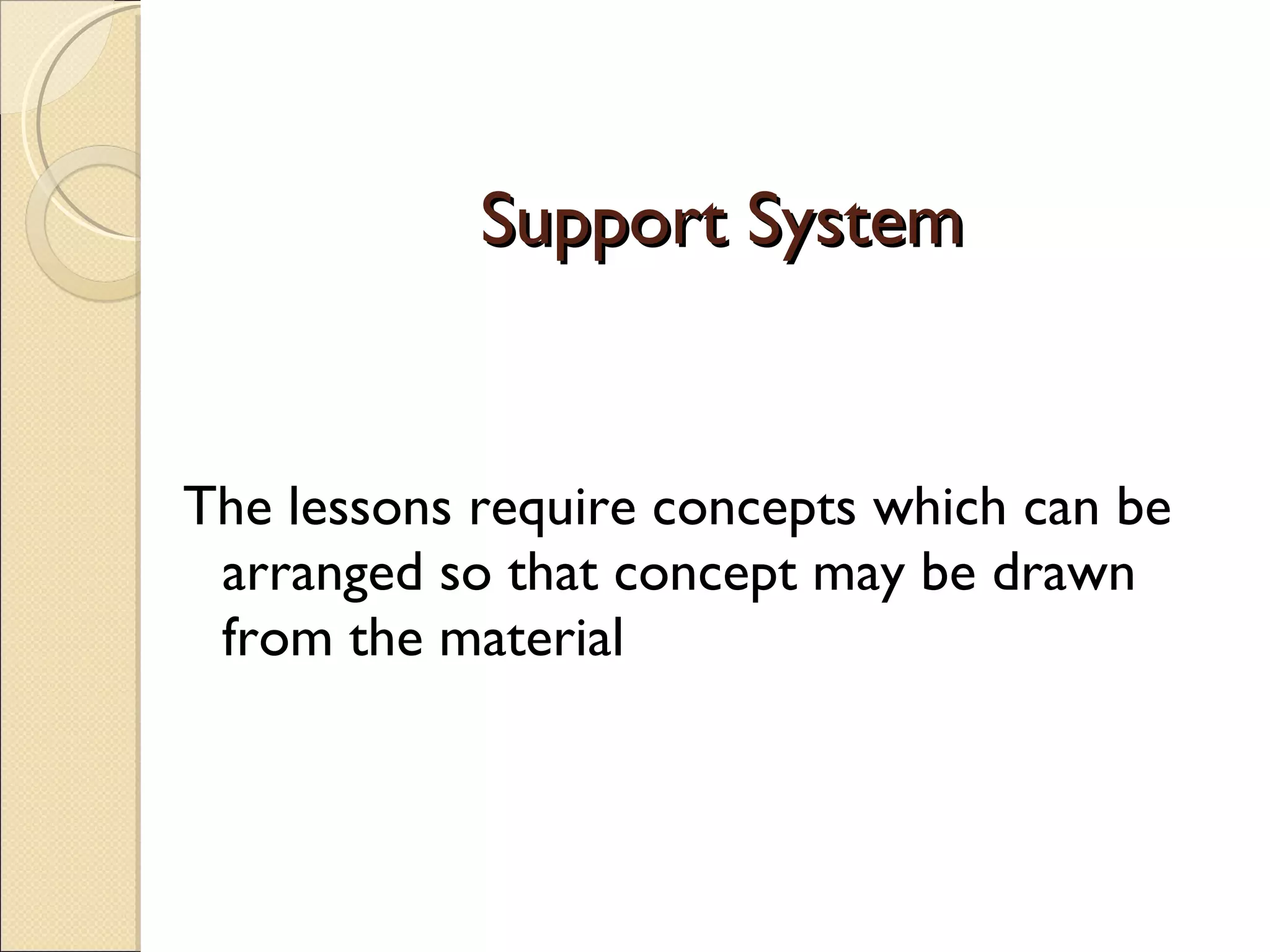 Support System The lessons require concepts which can be arranged so that concept may be drawn from the material  