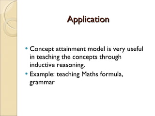 Application Concept attainment model is very useful in teaching the concepts through inductive reasoning. Example: teaching Maths formula, grammar 