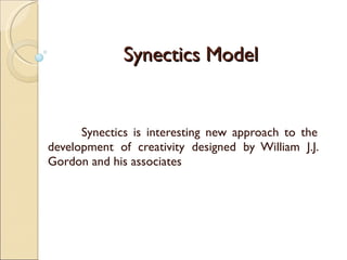 Synectics Model Synectics is interesting new approach to the development of creativity designed by William J.J. Gordon and his associates  