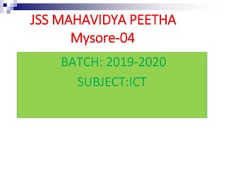 JSS MAHAVIDYA PEETHA
Mysore-04
BATCH: 2019-2020
SUBJECT:ICT
 