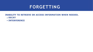 FORGETTING
INABILITY TO RETRIEVE OR ACCESS INFORMATION WHEN NEEDED.
DECAY
INTERFERENCE
 