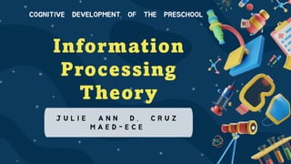 J U L I E A N N D . C R U Z
M A E D - E C E
Information
Processing
Theory
COGNITIVE DEVELOPMENT OF THE PRESCHOOL
 