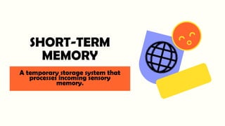SHORT-TERM
MEMORY
A temporary storage system that
processes incoming sensory
memory.