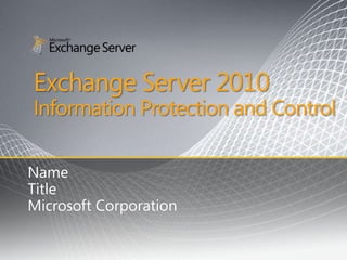 Exchange Server 2010
Information Protection and Control

Name
Title
Microsoft Corporation
 