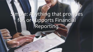 Simple: Anything that provides
for, or supports Financial
Reporting
 