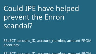 Could IPE have helped
prevent the Enron
scandal?
SELECT account_ID, account_number, amount FROM
accounts;
 