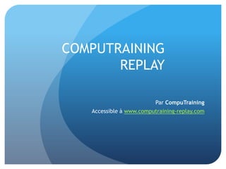 COMPUTRAINING
       REPLAY

                          Par CompuTraining
   Accessible à www.computraining-replay.com
 