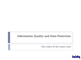Information Quality and Data Protection


                 Two sides of the same coin
 