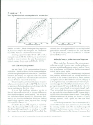 EXHIBIT 9
Ranking Differences Caused by Different Benchmarks




                          200            doo            eoo          BOO            200           400           600             eoo   1000
                                Rank by Irtornistion Ralio (S&P 600)                      Rank by mtoimalion ñatn (S&P   600)



between Ü.2 and (.).4, which would significantly impact the                monthly data are inappropriate for calculating reliable
IR because it implies the manager is not able to fully                     performance measures. Monthly data also allow for only
transfer his skills into actual investment decisions.                      12 data points per year, which is insufficient to estimate
      Assuming a (constrained) fund with a TC of 0.5, a                    the standard deviation.
manager must double his skill (IC), or quadruple his
breadth, in order to achieve the same IR as an uncon-                            Other Influences on Performance Measures
strained manager for an equal fund (Wander [2003]).
                                                                                  Many studies have documented that returns are gen-
      Does Data Frequency Matter?                                          erally non-normal. However, many popular performance
                                                                           measures are still based on mean-variance analysis. There-
      Ané and Labidi [2íK)4] have shown that the return                    fore, as per Benson et al. [2008], we find that non-normal
interval has a significant impact on the return distribution.              returns lead to biased results.
Monthly and quarterly returns come close to a normal dis-                         Additionally, Kraus and Litzenberger [1976] found
tribution, but weekly and especially daily data usually                    that positively skewed returns are actually favorable for
show strong leptokurtosis. Furthermore, the annualized                     investors. If we refer back to Exhibit 1, which presents
standard deviation varies with frequency.                                  descriptive statistics of fund returns for each category, it
      Other research has also found that data frequency                    is striking that money-market funds in all currencies pro-
influences correlations (Handa et al. [1989]). But we need                 duce strongly skewed and leptokurtotic returns. Com-
to determine whether data frequency also impacts the IR                    paring the threshold values in Exhibit 2, the values for
and, in particular, the threshold values.                                  "top" money-market funds are uncharacteristically high.
      If we do fmd significant influence, we aim to                        Thus, we conclude that common performance measures
describe these differences and to provide guidance tor                     are not applicable to these fiinds, probably because of their
selecting an appropriate return interval. Thus, we calcu-                  special return distribution characteristics. Other perfor-
late annualized IRs for Equity U.S. funds using daily,                     mance measures, such as Keating and Shadwick's [2002]
weekly, and monthly fund returns. Using the ranking                        Omega Measure, could capture the deviation from
methodology explained earlier, we create fund rankings                     normality.
based on three different IRs.                                                     Another important factor is the survivorship bias that
      Results for the year 1999 are given in Exhibit 10.                   can result because the most common data providers only
We see that the rankings of IRs based on daily and weekly                  list currendy available funds. This may lead to an upward
data do not differ significantly, but switching to monthly                 bias in the performance measure estimates. Brown et al.
data changes the ranking dramatically. We conclude that                    [1992] found that survivorship bias can be so strong that


74    How   "INRIRMATIVE" IS IHE INR)RMATION RATIO FOR EVALUATING MUTU.^L FUND MANAGER.S?                                                    SPRING   2010
 