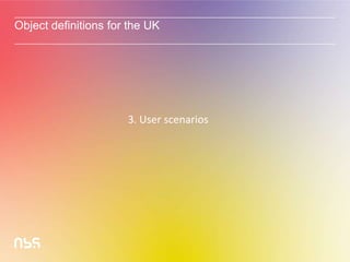 Object definitions for the UK
3. User scenarios
 