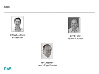 NBS
Ian Chapman
Head of Specification
Dr Stephen Hamil
Head of BIM
David Fuller
Technical Author
 