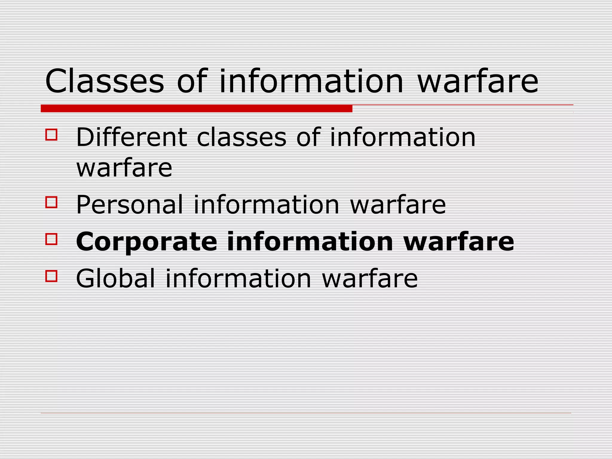 Classes of information warfare
 Different classes of information
warfare
 Personal information warfare
 Corporate information warfare
 Global information warfare
 